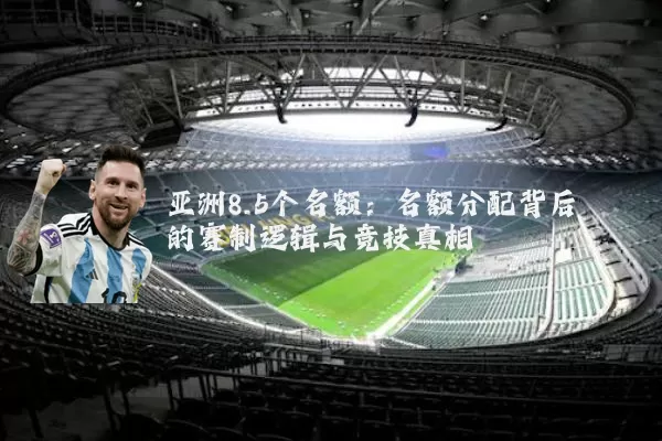 亚洲8.5个名额：名额分配背后的赛制逻辑与竞技真相