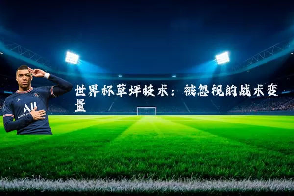 世界杯草坪技术：被忽视的战术变量