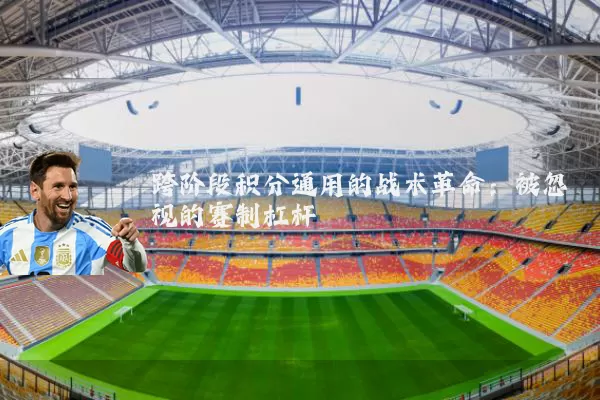 跨阶段积分通用的战术革命：被忽视的赛制杠杆