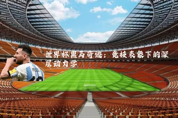世界杯黑马奇迹:竞技表象下的深层动力学
