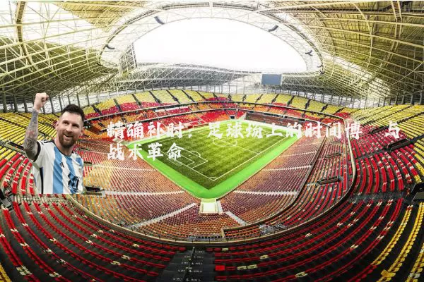 精确补时：足球场上的时间博弈与战术革命