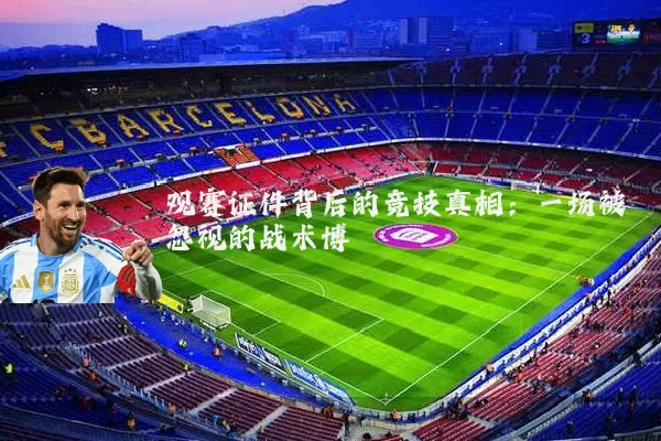 观赛证件背后的竞技真相:一场被忽视的战术博弈