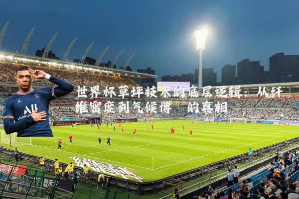 世界杯草坪技术的底层逻辑：从纤维密度到气候博弈的真相