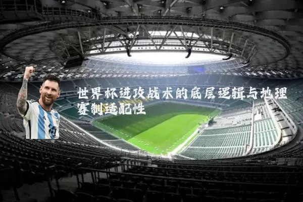 世界杯进攻战术的底层逻辑与地理赛制适配性