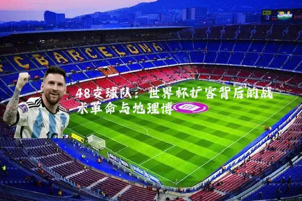 48支球队:世界杯扩容背后的战术革命与地理博弈