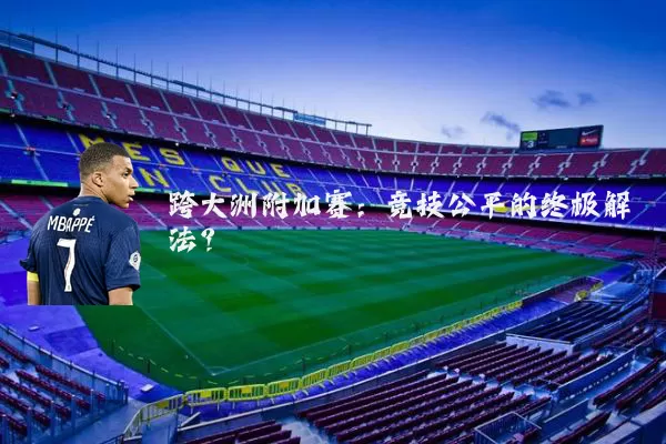 跨大洲附加赛:竞技公平的终极解法?